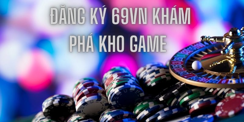 dang-ky-69vn-kham-pha-kho-game